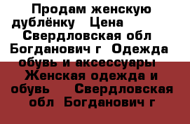 Продам женскую дублёнку › Цена ­ 5 000 - Свердловская обл., Богданович г. Одежда, обувь и аксессуары » Женская одежда и обувь   . Свердловская обл.,Богданович г.